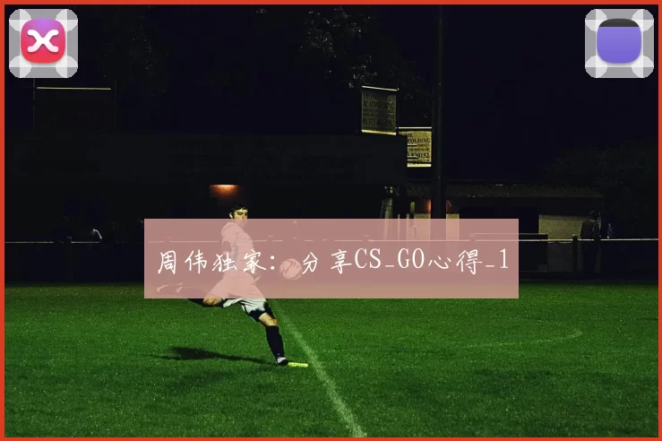 周伟独家：分享CS_GO心得_1