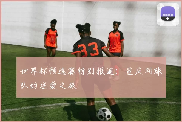 世界杯预选赛特别报道：重庆网球队的逆袭之旅