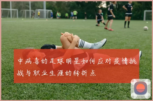 中病毒的足球明星如何应对疫情挑战与职业生涯的转折点