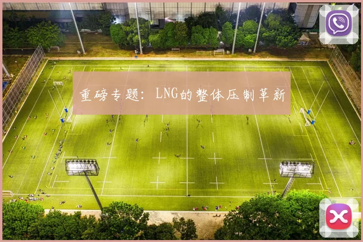 重磅专题：LNG的整体压制革新