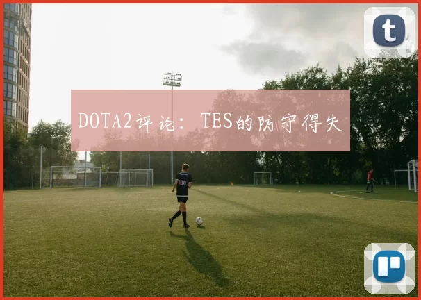 DOTA2评论：TES的防守得失