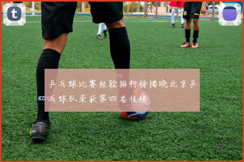 乒乓球比赛经验排行榜揭晓北京乒乓球队荣获第四名佳绩