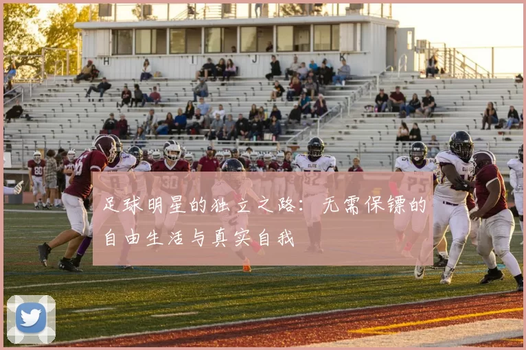足球明星的独立之路：无需保镖的自由生活与真实自我