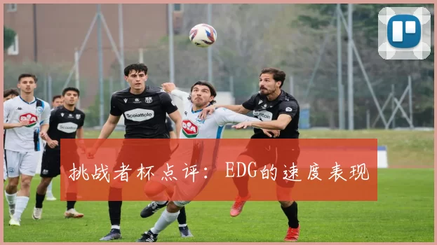 挑战者杯点评：EDG的速度表现